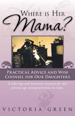 Where Is Her Mama?: Practical Advice and Wise Counsel for Our Daughters by Victo