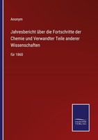 Jahresbericht üBer Die Fortschritte Der Chemie Und Verwandter Teile Anderer Wiss