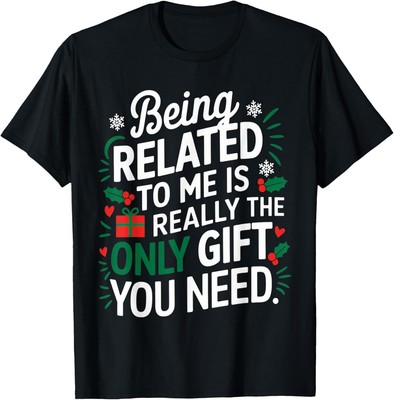 Being Related to Me is the Only Gift You Need T-Shirt Hoodie