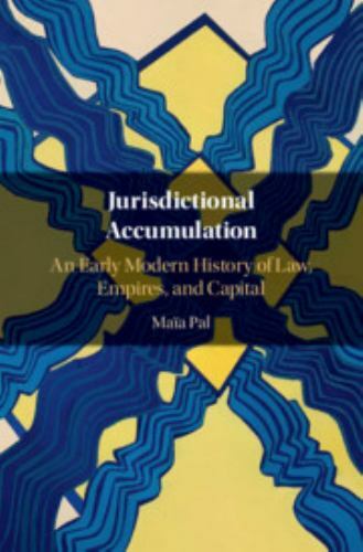 Jurisdictional Accumulation An Early Modern History of Law, Empires, and Capital