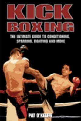 Kick Boxing : The Ultimate Guide to Conditioning, Sparring, Fight