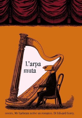 Libri Edward Gorey - L' Arpa Muta Ovvero, Mr. Earbrass Scrive Un Romanzo. Ediz. 