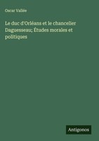 Oscar ValléE | Le Duc D'orléAns Et Le Chancelier Daguesseau; ÉTudes Morales...