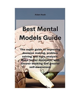 Mental Models: The super guide to improving decision making, problem solving and