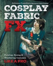 Cosplay Fabric FX: Painting, Dyeing & Weathering Costumes Like a Pro by Franchi
