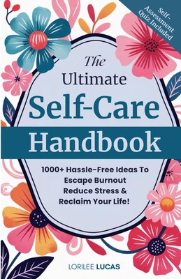 The Ultimate Self-Care Handbook: 1000+ Hassle-Free Ideas to Escape Burnout, ...