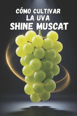 Cmo cultivar la uva Shine Muscat: Gu?a pr?ctica y completa para el cultivo de uv