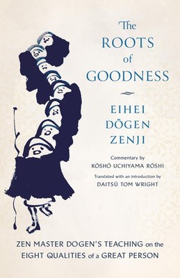 The Roots of Goodness: Zen Master Dogen's Teaching on the Eight Qualities of a,
