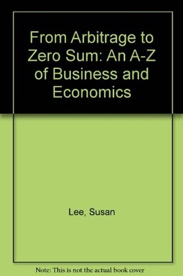 From Arbitrage to Zero Sum: An A-Z of Business and Economics - Lee, Susan