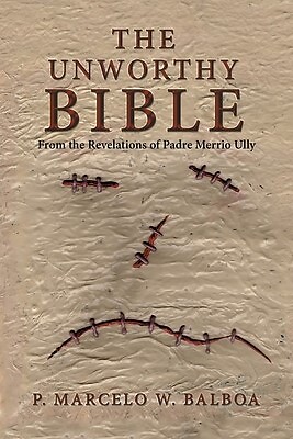The Unworthy Bible: From the Revelations of Padre Merrio Ully by ...