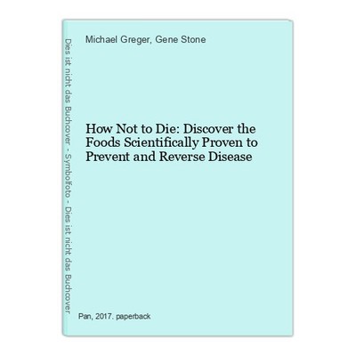 How Not to Die: Discover the Foods Scientifically Proven to Prevent and Reverse 