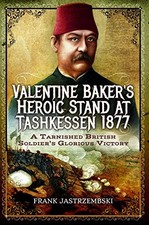 VALENTINE BAKER'S HEROIC STAND AT TASHKESSEN 1877: A By Frank Jastrzembski *NEW*