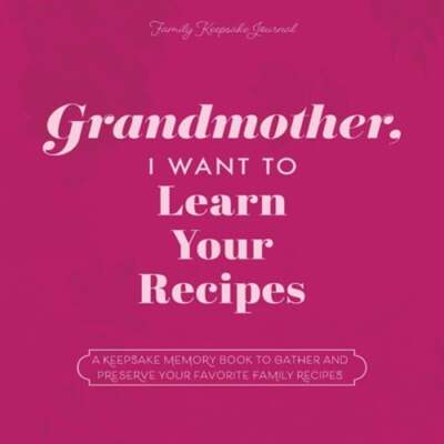 Grandmother, I Want to Learn Your Recipes: A Keepsake Memory Book to Gather and