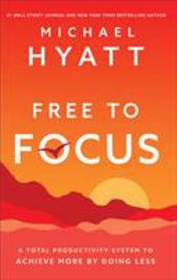 Free to Focus - a Total Productivity System to Achieve More by Do