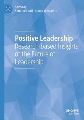Positive Leadership: Research-based Insights of the Future of Leadership by Satu