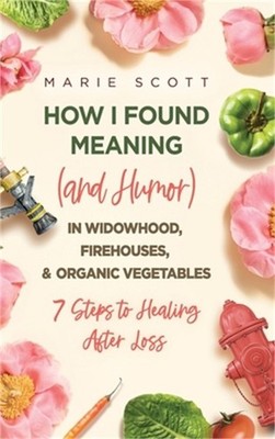 How I Found Meaning (And Humor) In Widowhood, Firehouses, & Organic Vegetables: