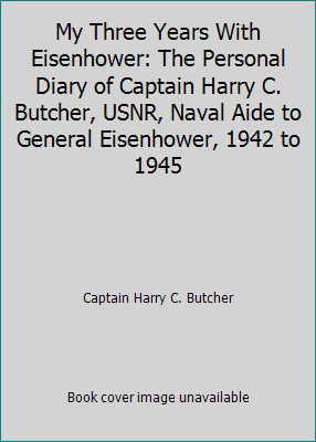 My Three Years With Eisenhower: The Personal Diary of Captain Harry C....