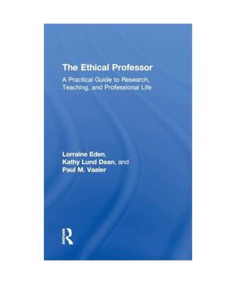 The Ethical Professor: A Practical Guide to Research, Teaching and Professional 