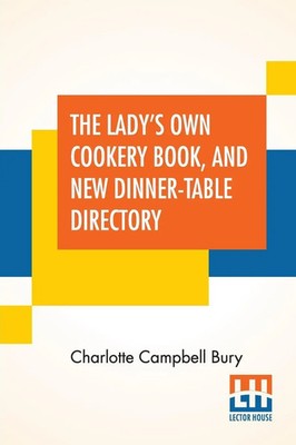 The Lady's Own Cookery Book, And New Dinner-Table Directory Bury Taschenbuch
