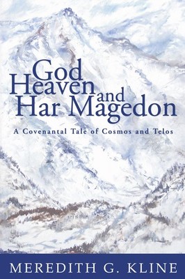 God, Heaven, and Har Magedon: A Covenantal Tale of Cosmos and Telos by Kline