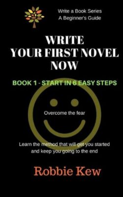 Write Your First Novel Now  Book 1 - Start In 6 Easy Steps: Learn The Metho...