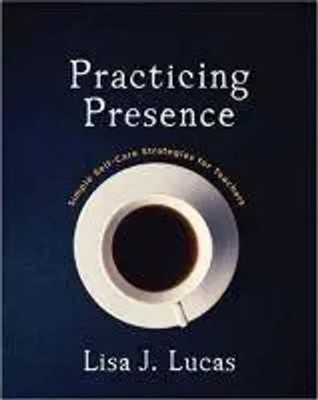 Practicing Presence Simple Self-Care Strategies for Teachers Lisa Lucas Buch