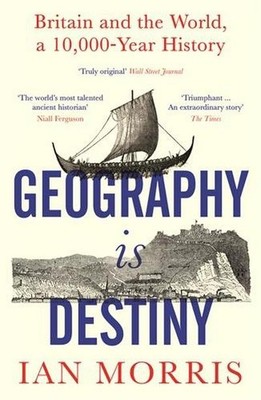 Geography Is Destiny: Britain and the World, a 10,000 Year History Ian Morr