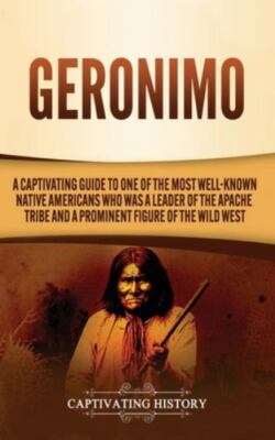 Geronimo: A Captivating Guide to One of the Most Well-Known Native Americans ...