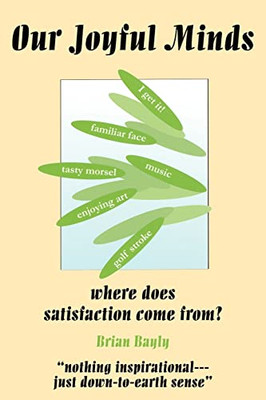 Our Joyful Minds: Where Does Satisfaction Come From? -  NEW Brian Bayly 2006