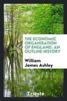 William James Ashley | The Economic Organisation Of England; An Outline History
