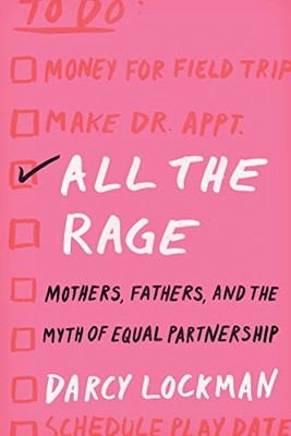 ALL THE RAGE: MOTHERS, FATHERS, AND THE MYTH OF EQUAL By Darcy Lockman BRAND NEW
