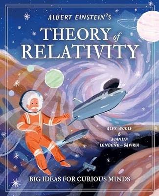 Albert Einstein's Theory of Relativity: Big Ideas for Curious Minds by Alex Woo
