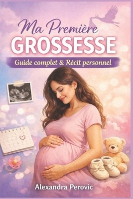 Ma premire grossesse (du dbut l'accouchement): Guide complet et r?cit personnel 