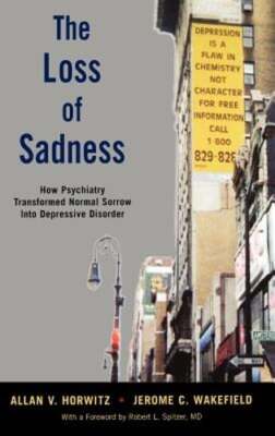 The Loss of Sadness: How Psychiatry Transformed Normal Sorrow Into Depressive