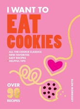 I Want to Eat Cookies :75 Recipes to Keep Your Cookie Jar Stocked Year Round NEW