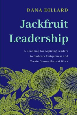 Jackfruit Leadership: A Roadmap for Aspiring Leaders to Embrace Uniqueness a...
