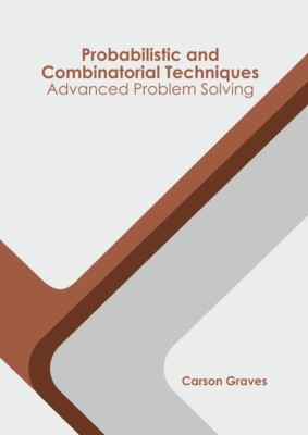 Probabilistic And Combinatorial Techniques: Advanced Problem Solving