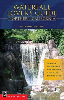 Waterfall Lover's Guide to Northern California: More Than 300 Waterfalls fro...