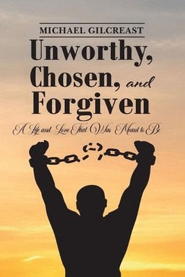 Unworthy, Chosen, and Forgiven, A Life And Love That Was Meant To Be by Michael