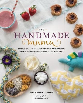 The Handmade Mama : Simple Crafts, Healthy Recipes, and Natural B