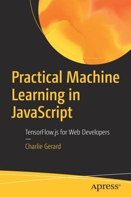 Practical Machine Learning in JavaScript: Tensorflow.Js for Web Developers: Used