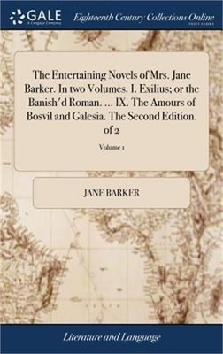 The Entertaining Novels of Mrs. Jane Barker. In two Volumes. I. Exilius; or the
