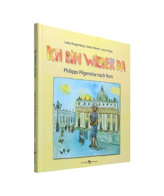 Ich bin wieder da: Philipps Pilgerreise nach Rom: Philipps Pilgerreise nach Rom,
