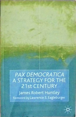 pax Democratica: A Strategy for the 21st Century Huntley, James Robert: