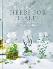 The Art of Herbs for Health: Treatments, tonics and natural home remedies by 