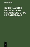 Guide Illustré De La Ville De Strasbourg Et De La CathéDrale Karl J. TrüBner