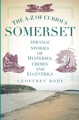 The A-Z of Curious Somerset: Strange Stories of Mysteries,... - Body, Geoffrey