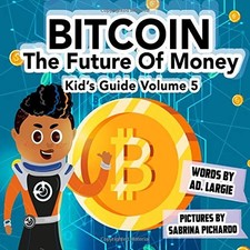 BITCOIN: THE FUTURE OF MONEY (KIDS GUIDE) By A D Largie & Sabrina Pichardo