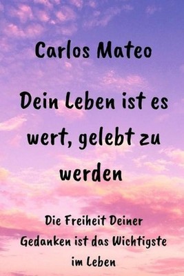 Dein Leben ist es wert, gelebt zu werden: Die Freiheit Deiner Gedanken ist das W