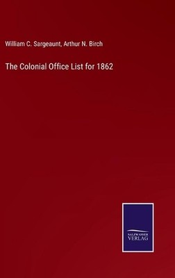 The Colonial Office List for 1862 by William C. Sargeaunt Hardcover Book